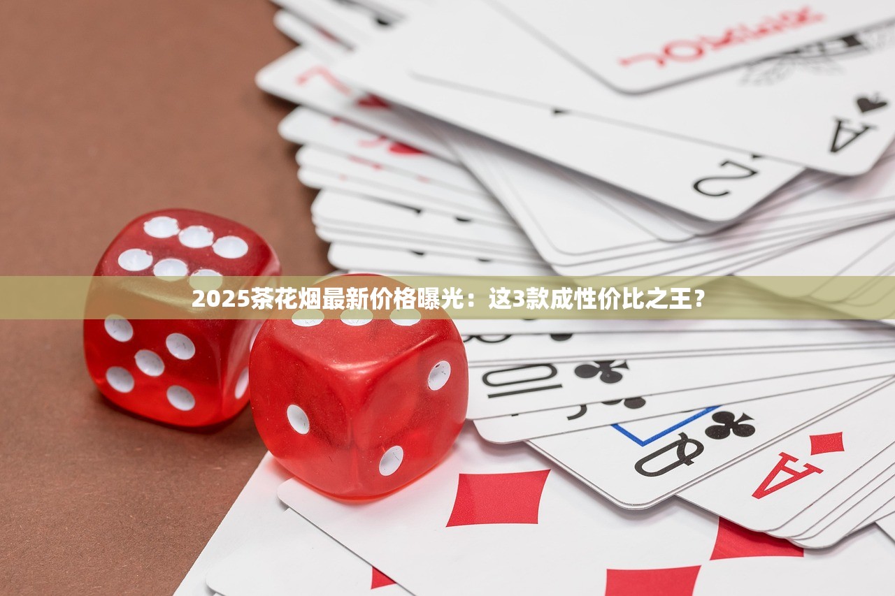 2025茶花烟最新价格曝光：这3款成性价比之王？