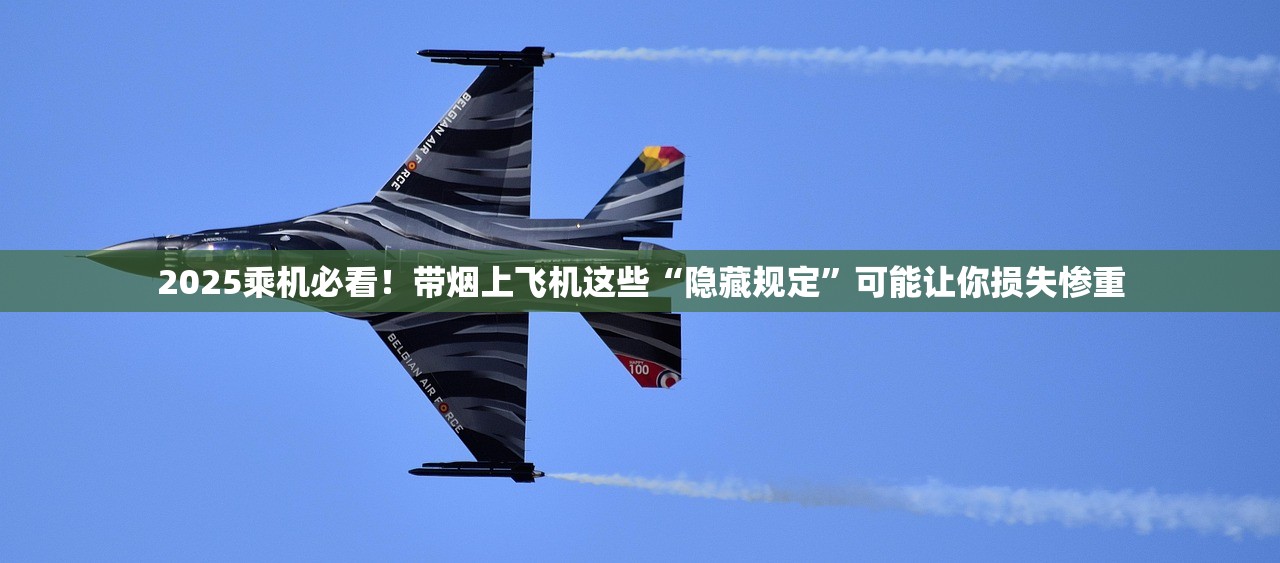 2025乘机必看！带烟上飞机这些“隐藏规定”可能让你损失惨重