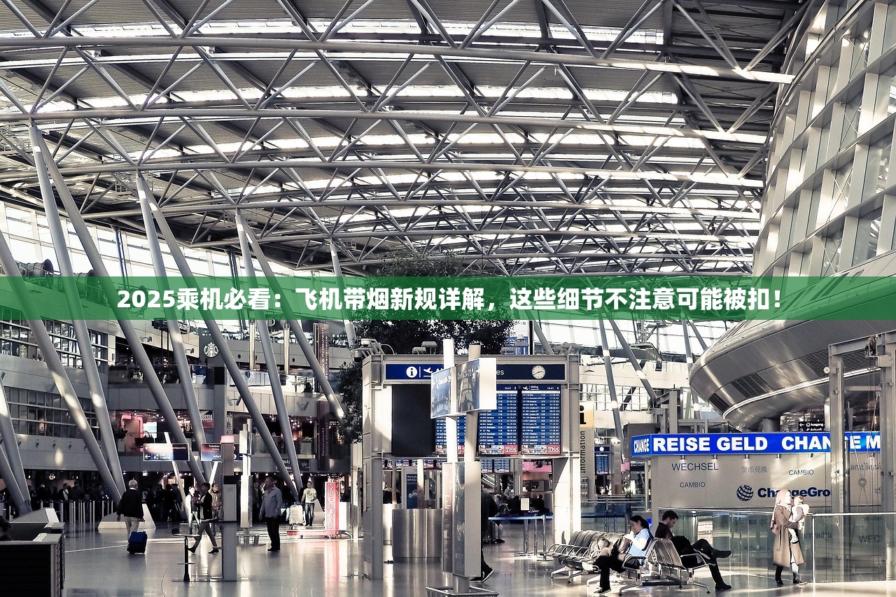 2025乘机必看：飞机带烟新规详解，这些细节不注意可能被扣！