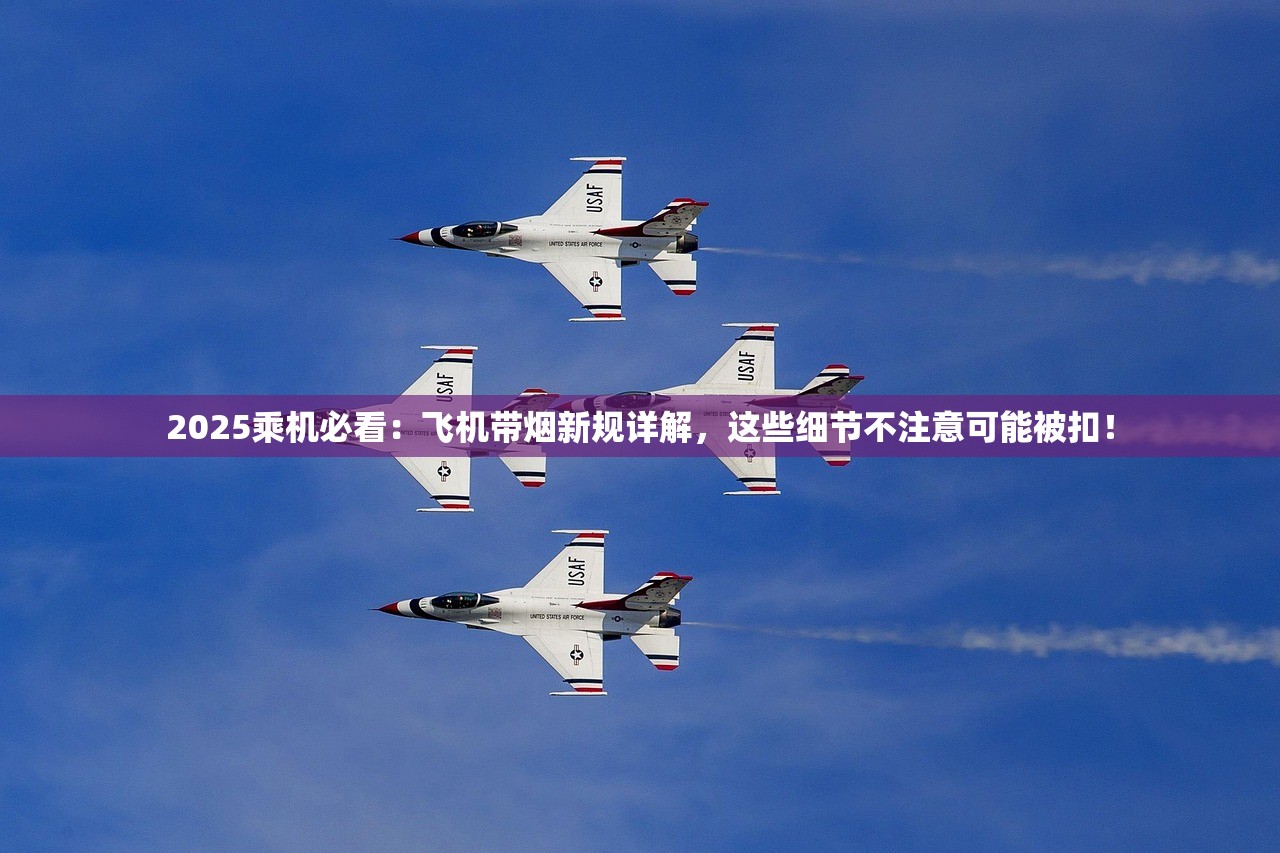 2025乘机必看：飞机带烟新规详解，这些细节不注意可能被扣！