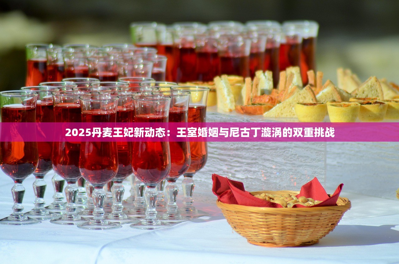 2025丹麦王妃新动态：王室婚姻与尼古丁漩涡的双重挑战