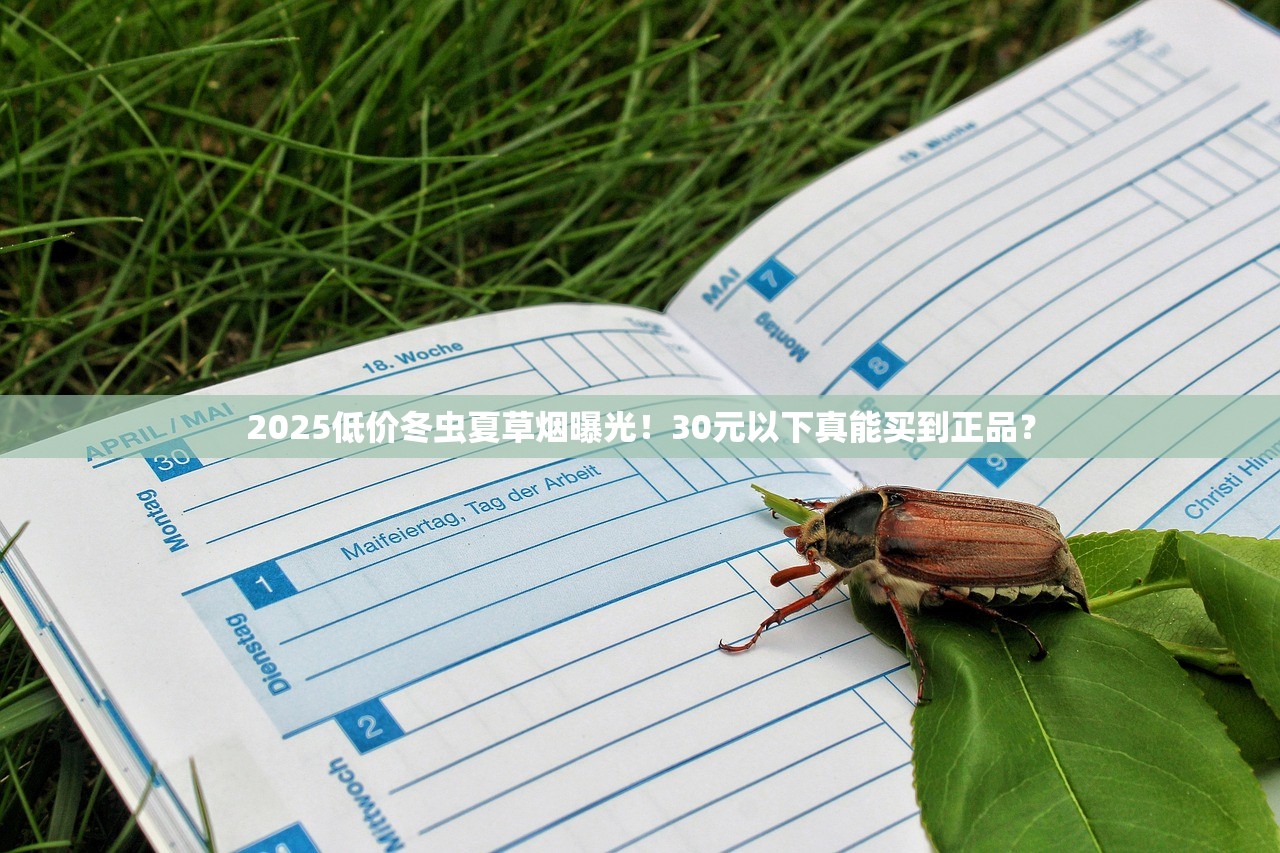 2025低价冬虫夏草烟曝光！30元以下真能买到正品？