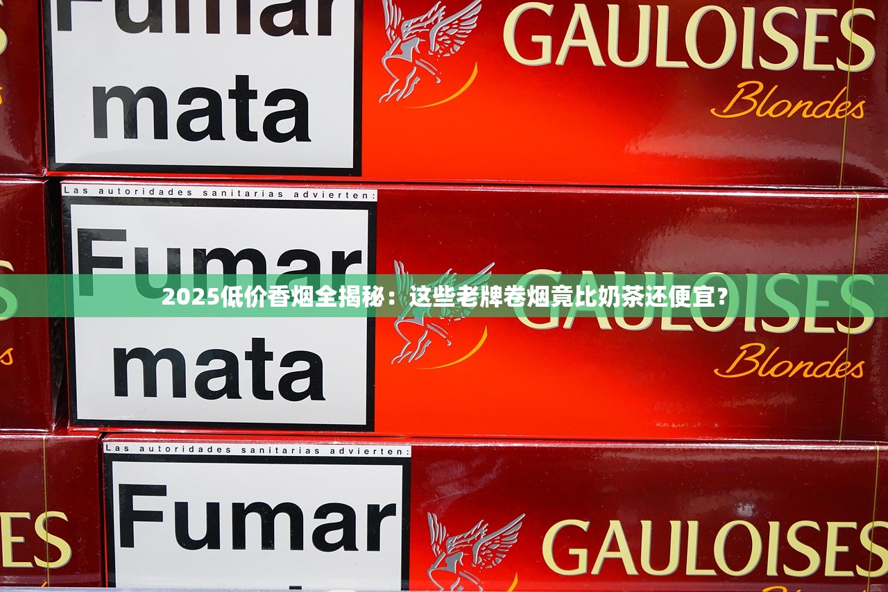 2025低价香烟全揭秘：这些老牌卷烟竟比奶茶还便宜？