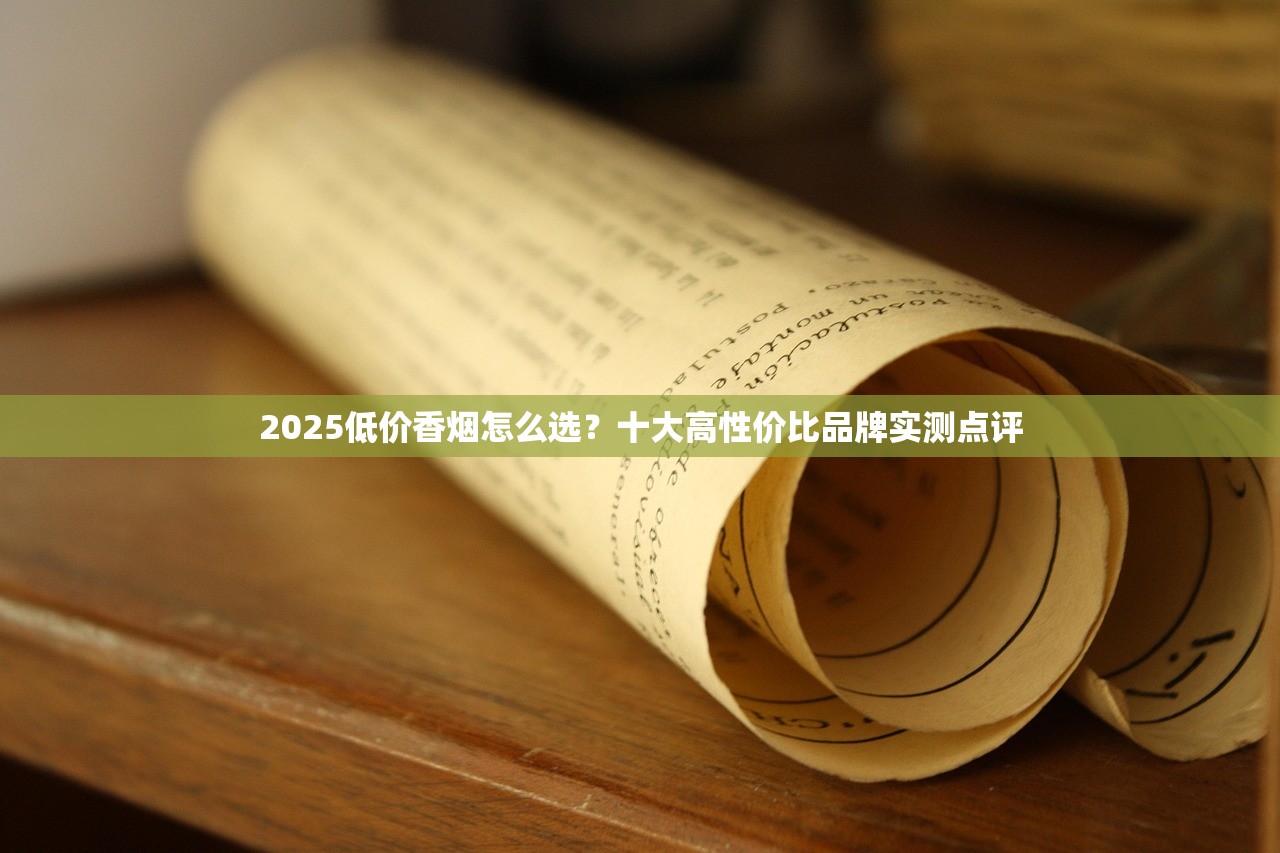 2025低价香烟怎么选？十大高性价比品牌实测点评