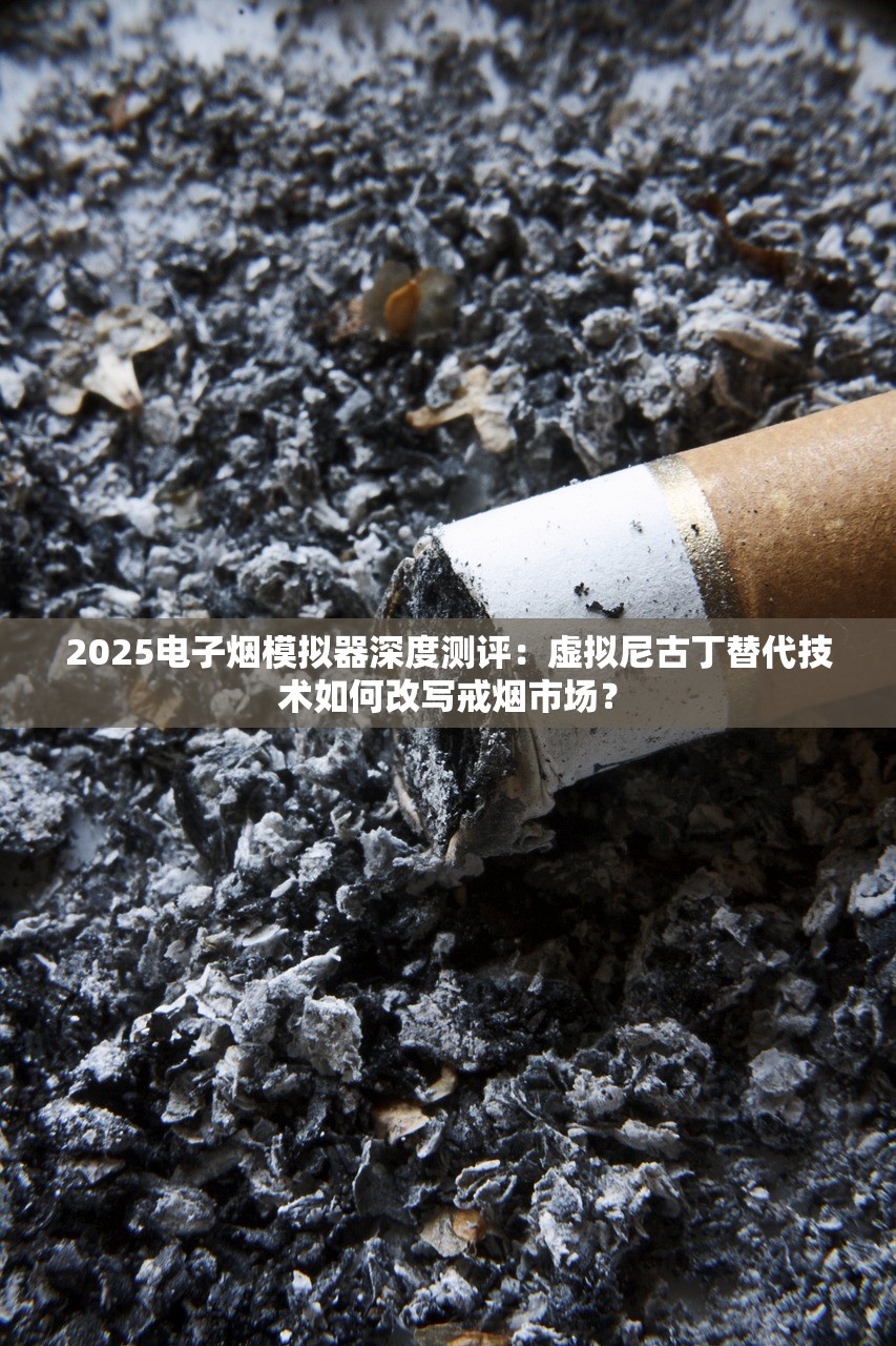 2025电子烟模拟器深度测评：虚拟尼古丁替代技术如何改写戒烟市场？