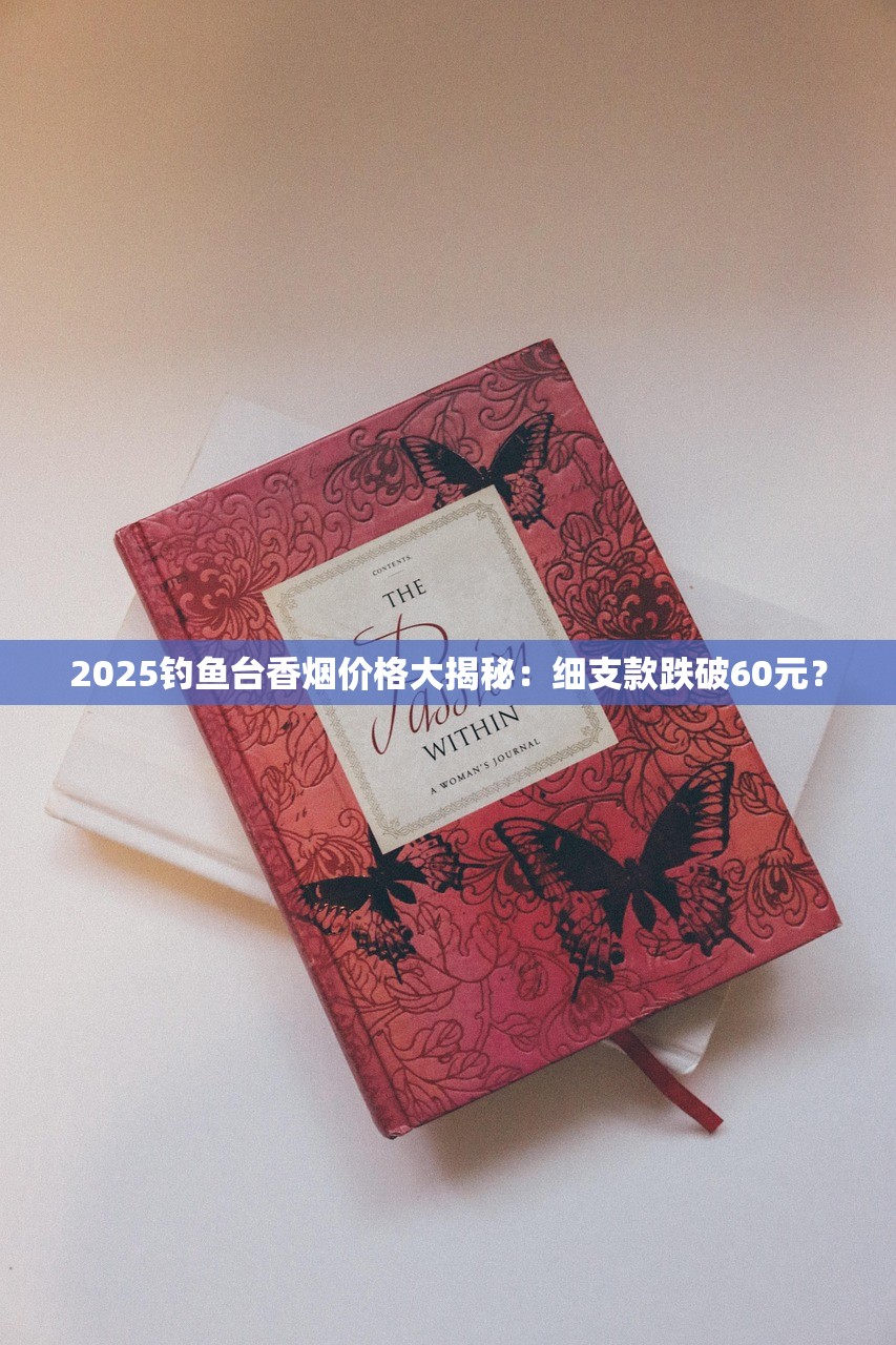 2025钓鱼台香烟价格大揭秘：细支款跌破60元？