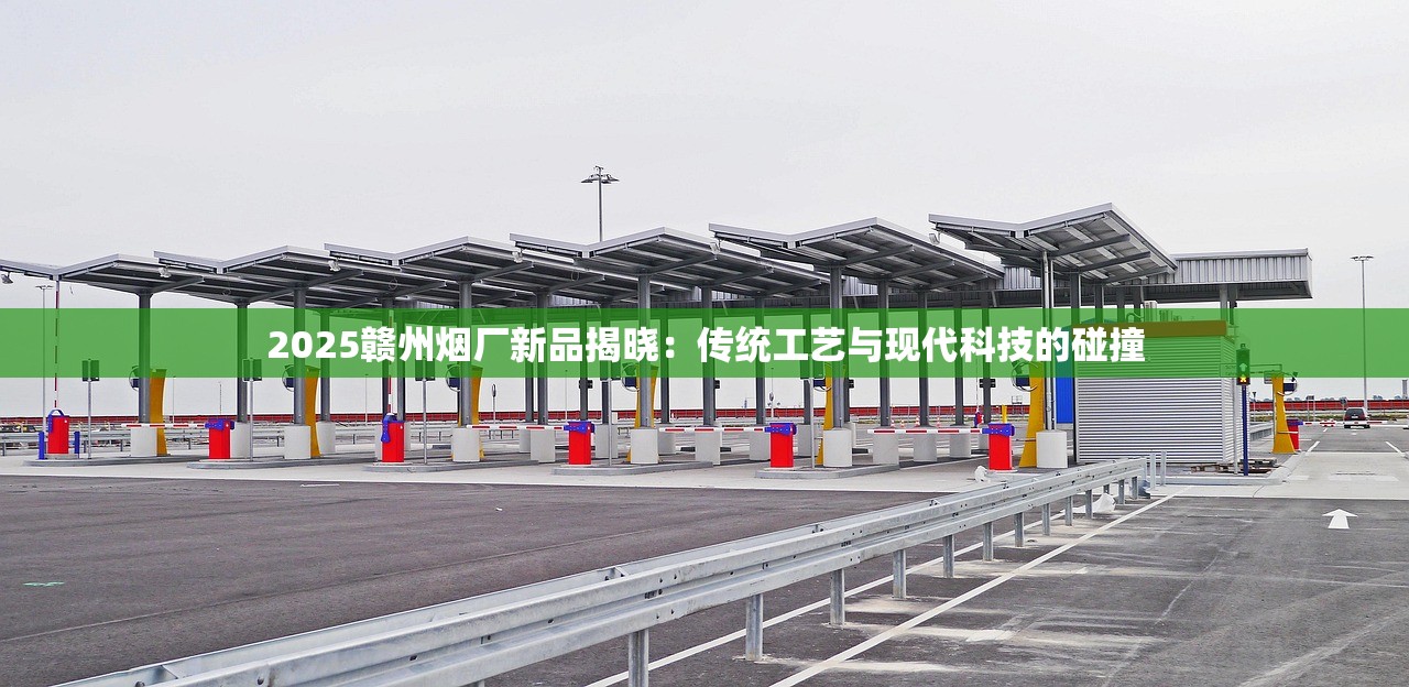 2025赣州烟厂新品揭晓：传统工艺与现代科技的碰撞