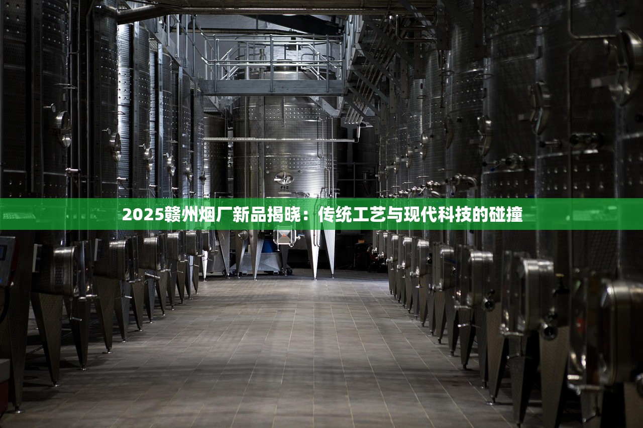 2025赣州烟厂新品揭晓：传统工艺与现代科技的碰撞