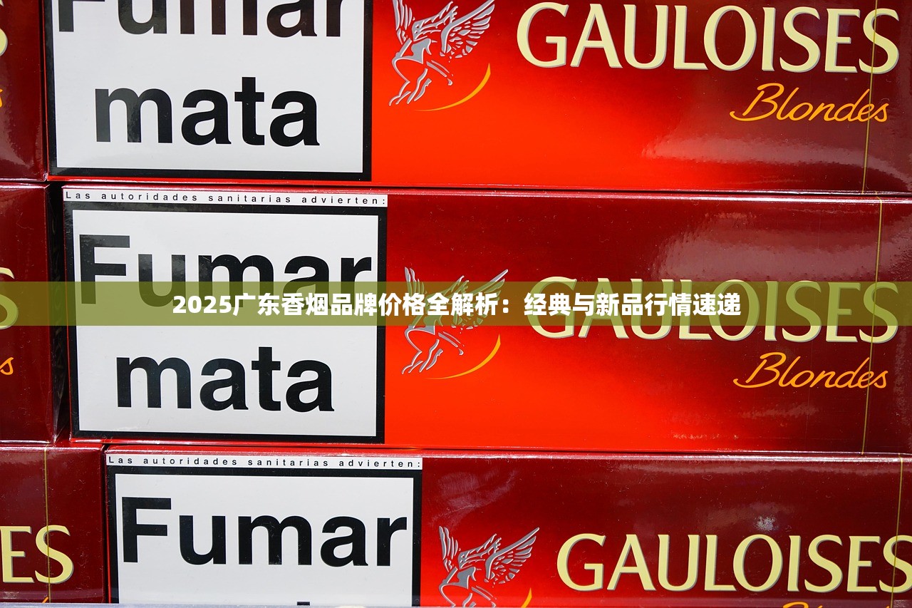 2025广东香烟品牌价格全解析：经典与新品行情速递