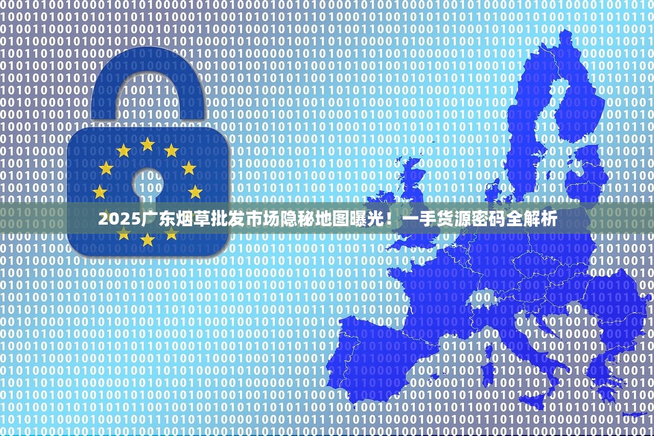 2025广东烟草批发市场隐秘地图曝光！一手货源密码全解析