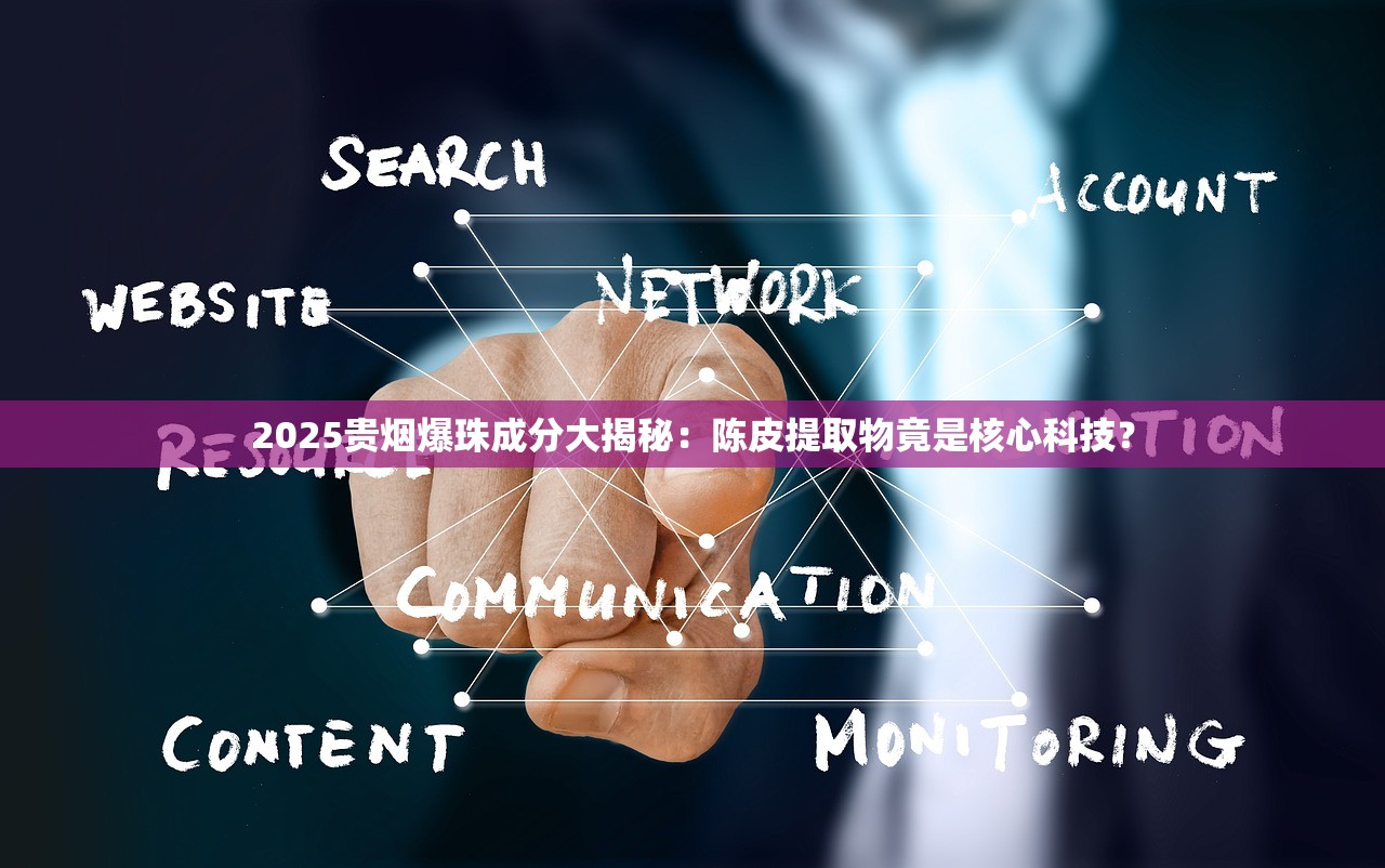 2025贵烟爆珠成分大揭秘：陈皮提取物竟是核心科技？