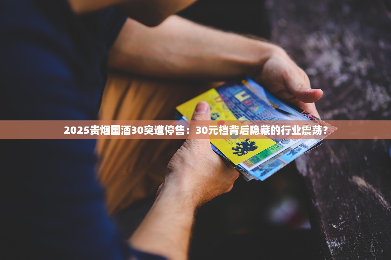 2025贵烟国酒30突遭停售：30元档背后隐藏的行业震荡？
