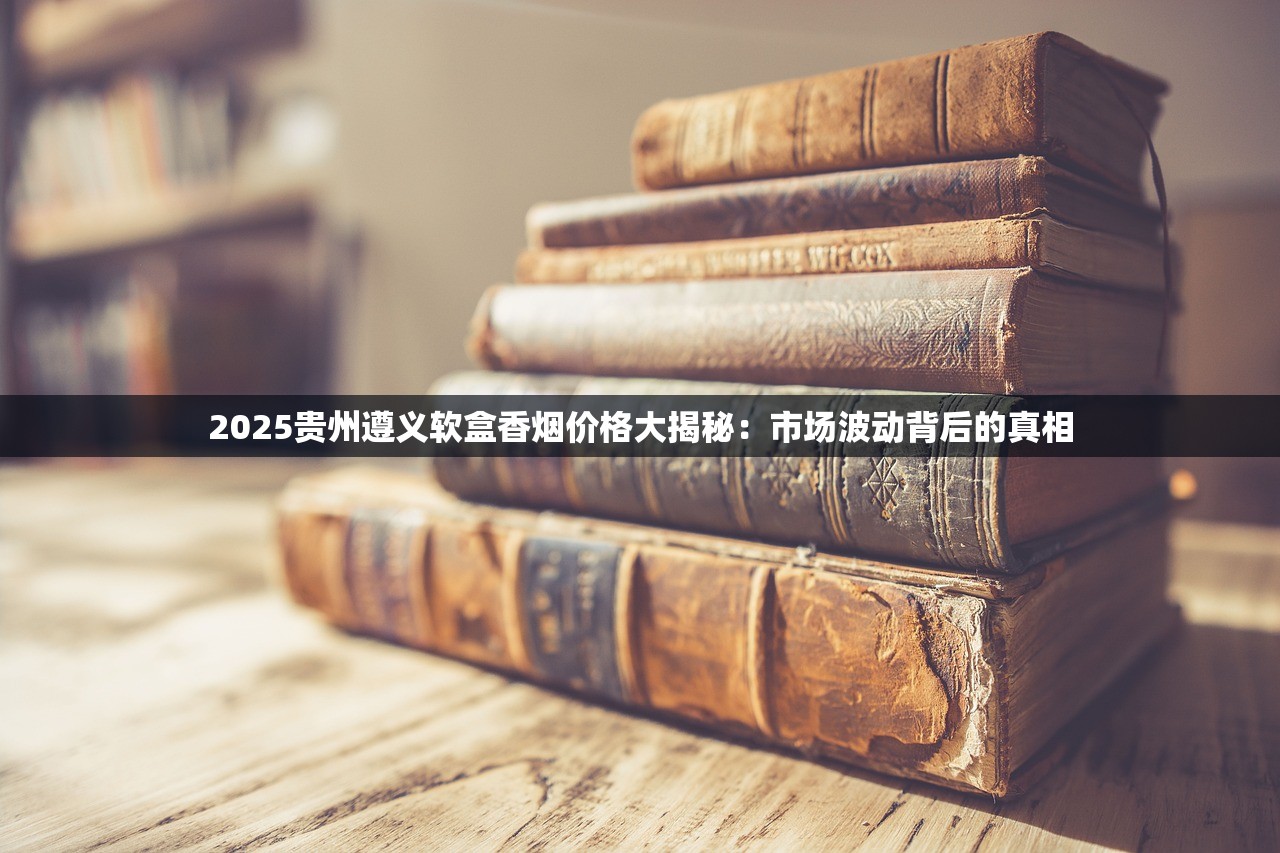 2025贵州遵义软盒香烟价格大揭秘：市场波动背后的真相