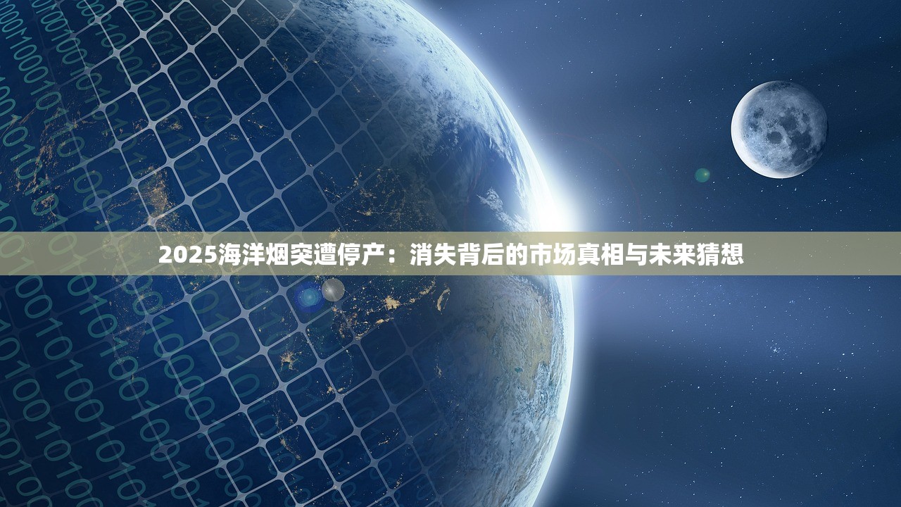 2025海洋烟突遭停产：消失背后的市场真相与未来猜想