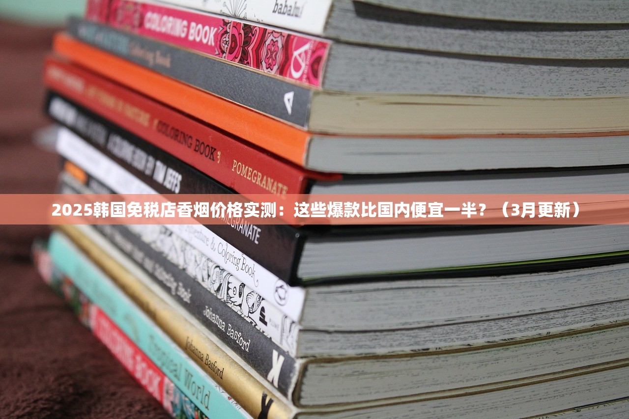 2025韩国免税店香烟价格实测：这些爆款比国内便宜一半？（3月更新）