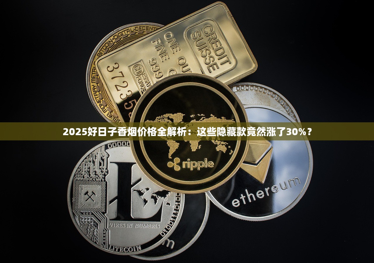 2025好日子香烟价格全解析：这些隐藏款竟然涨了30%？