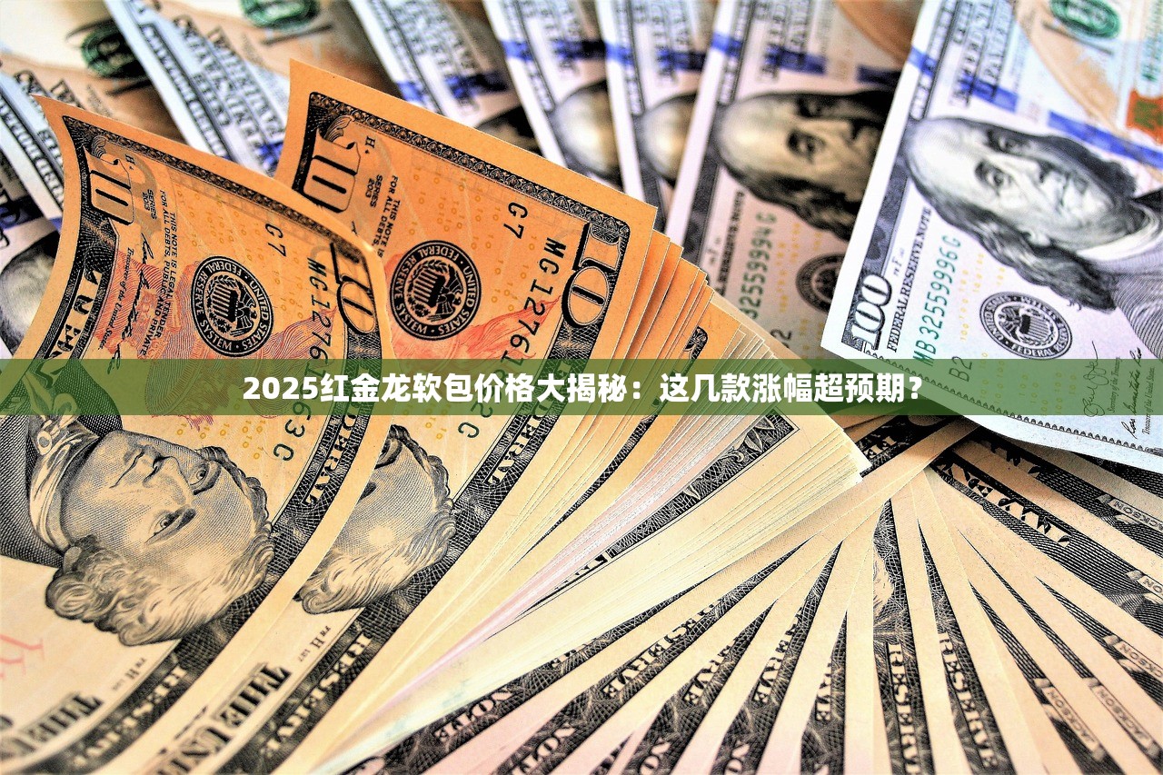 2025红金龙软包价格大揭秘：这几款涨幅超预期？