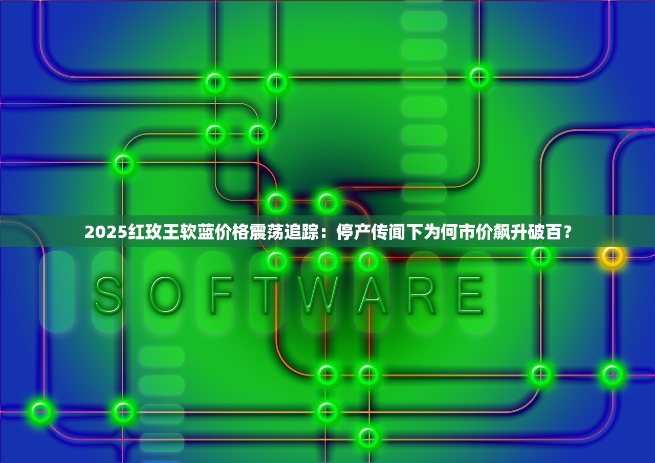 2025红玫王软蓝价格震荡追踪：停产传闻下为何市价飙升破百？
