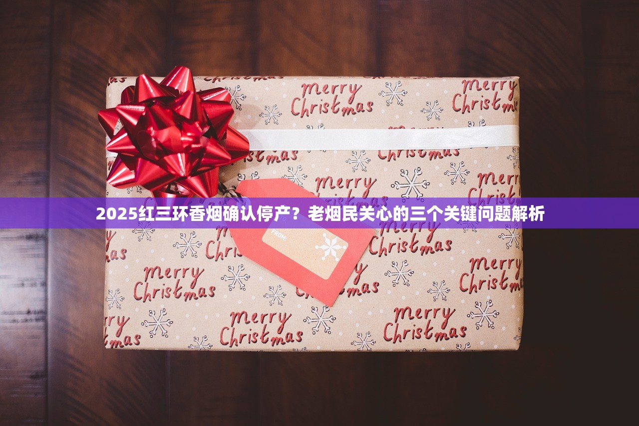 2025红三环香烟确认停产？老烟民关心的三个关键问题解析