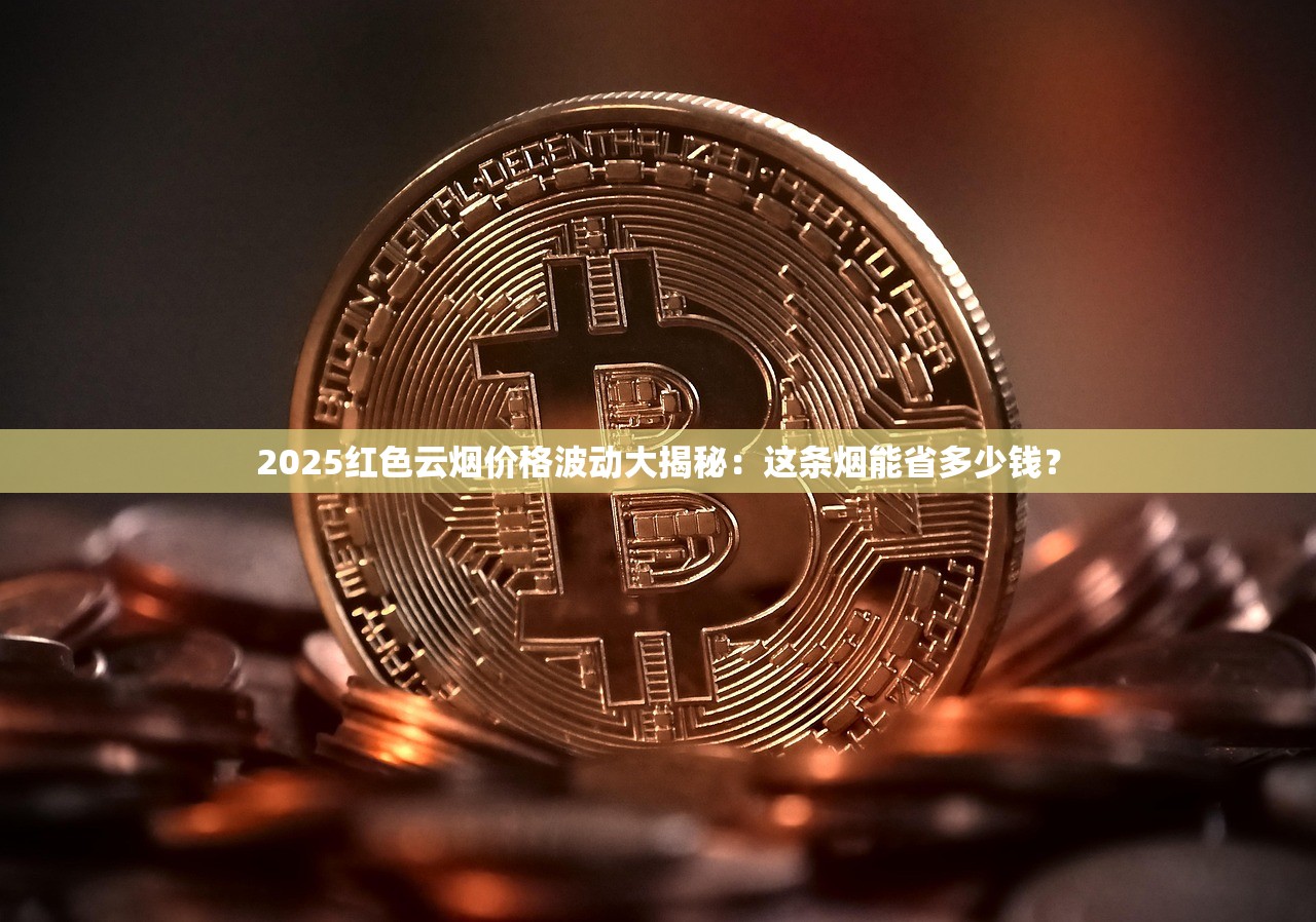 2025红色云烟价格波动大揭秘：这条烟能省多少钱？