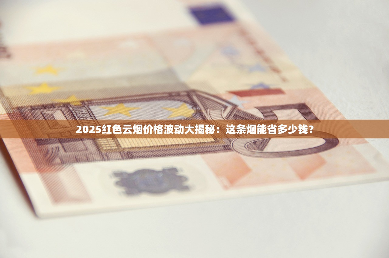 2025红色云烟价格波动大揭秘：这条烟能省多少钱？