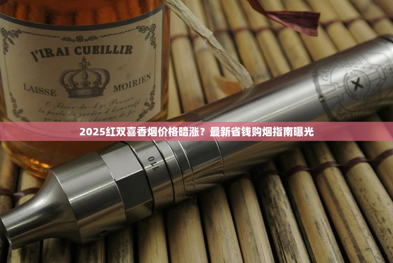 2025红双喜香烟价格暗涨？最新省钱购烟指南曝光