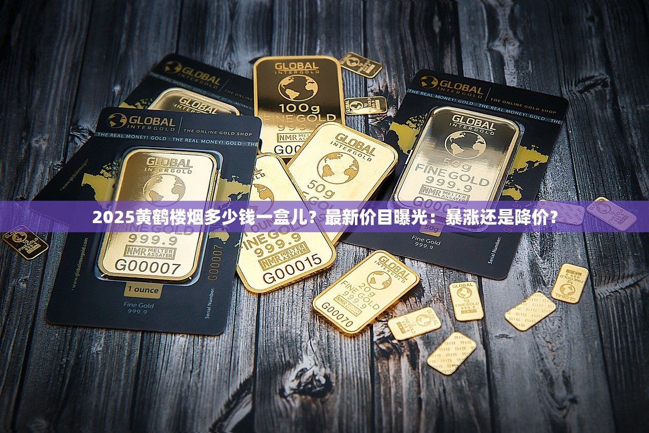 2025黄鹤楼烟多少钱一盒儿？最新价目曝光：暴涨还是降价？