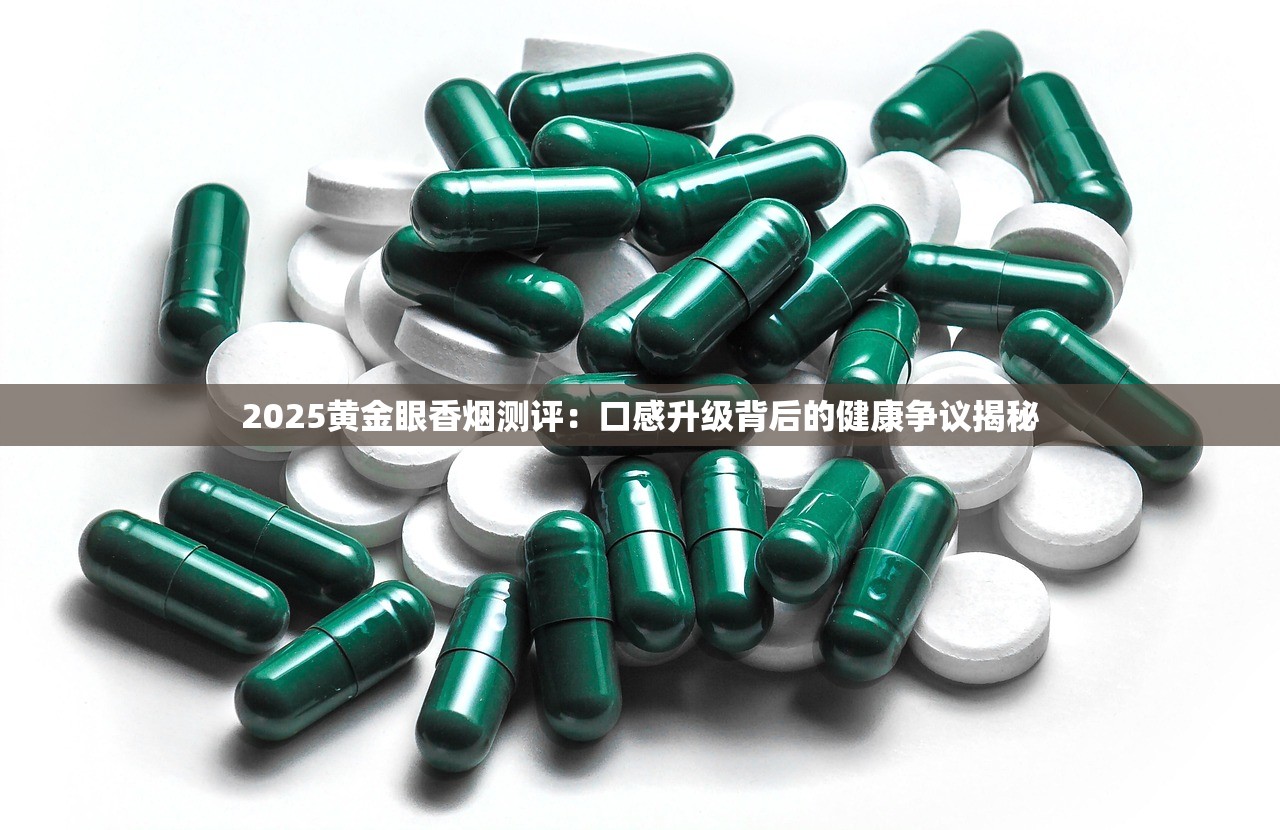 2025黄金眼香烟测评：口感升级背后的健康争议揭秘