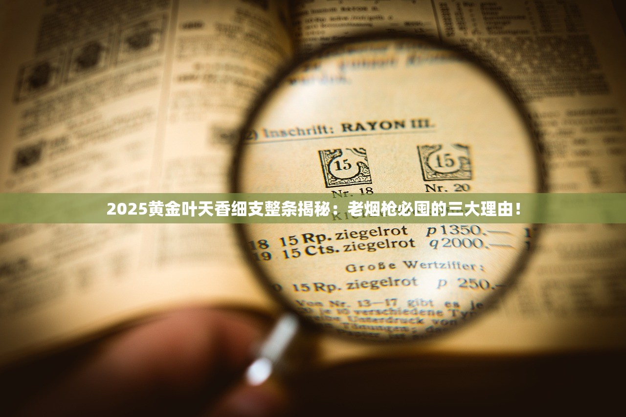 2025黄金叶天香细支整条揭秘：老烟枪必囤的三大理由！