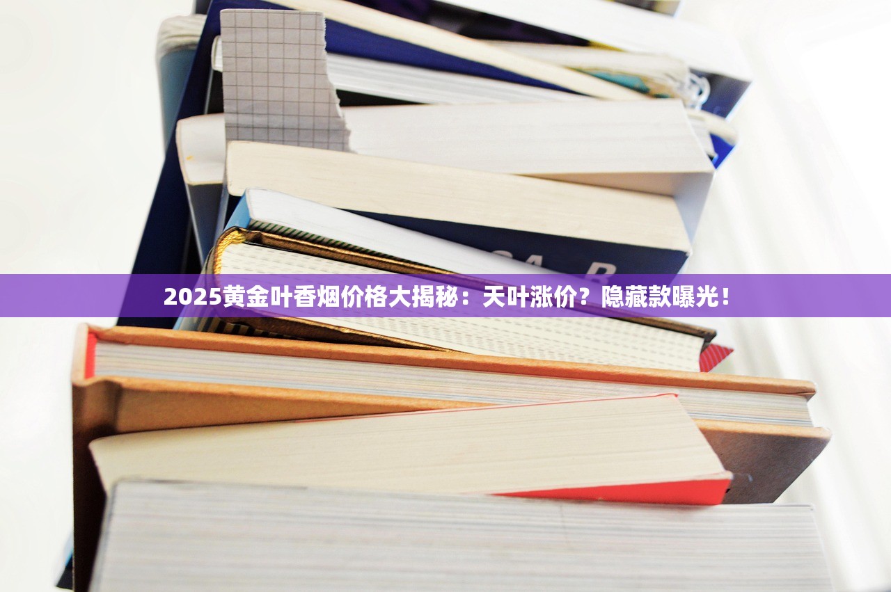 2025黄金叶香烟价格大揭秘：天叶涨价？隐藏款曝光！