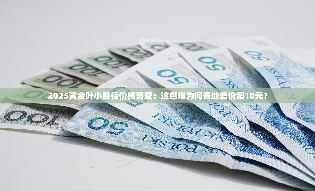 2025黄金叶小目标价格调查：这包烟为何各地差价超10元？