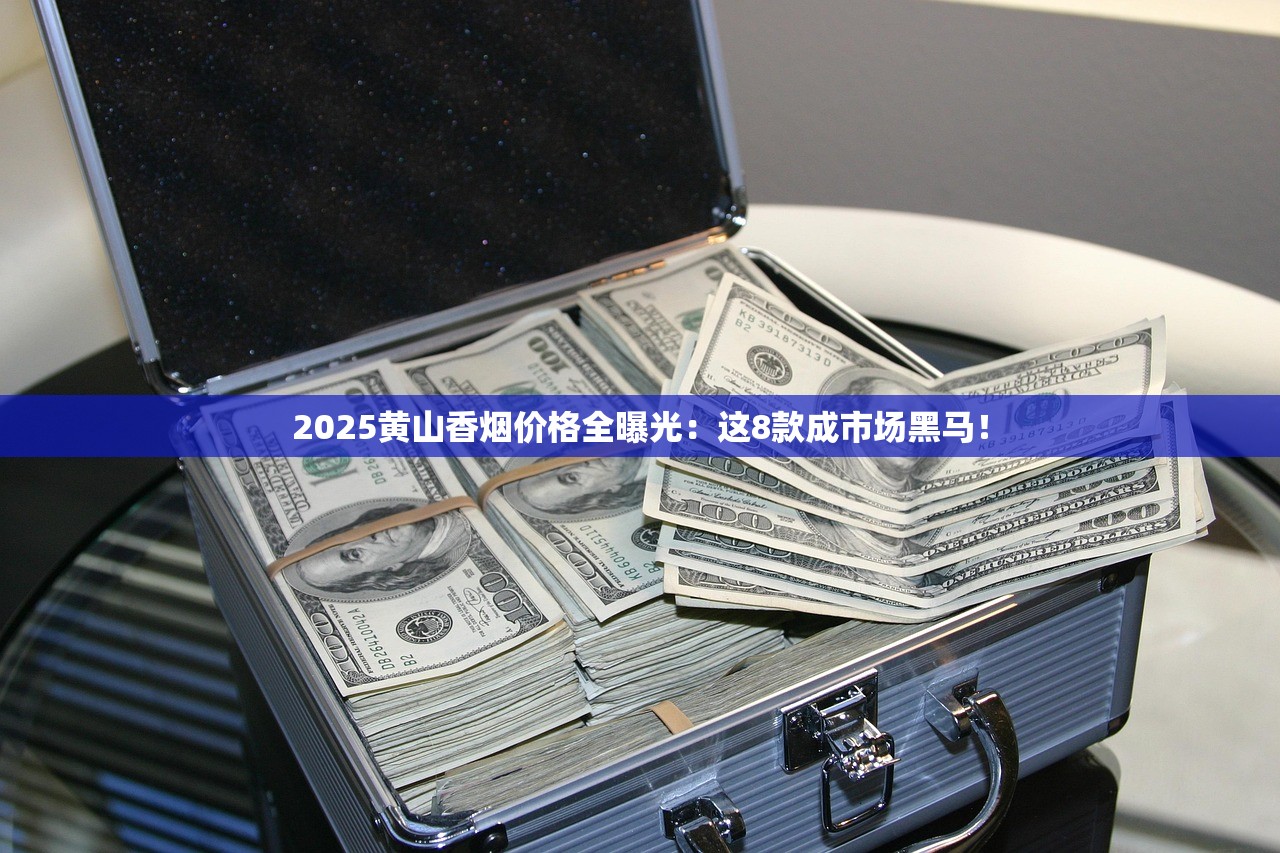 2025黄山香烟价格全曝光：这8款成市场黑马！