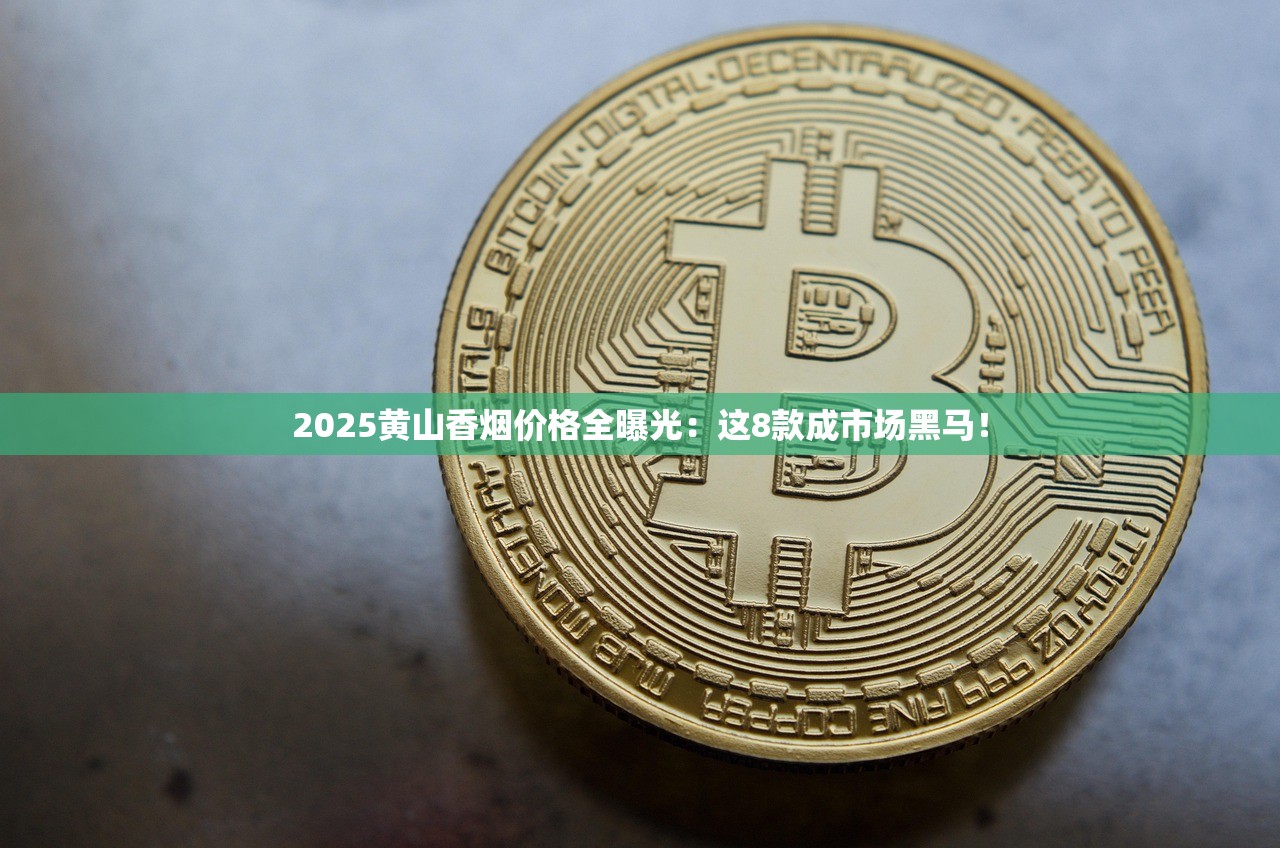 2025黄山香烟价格全曝光：这8款成市场黑马！