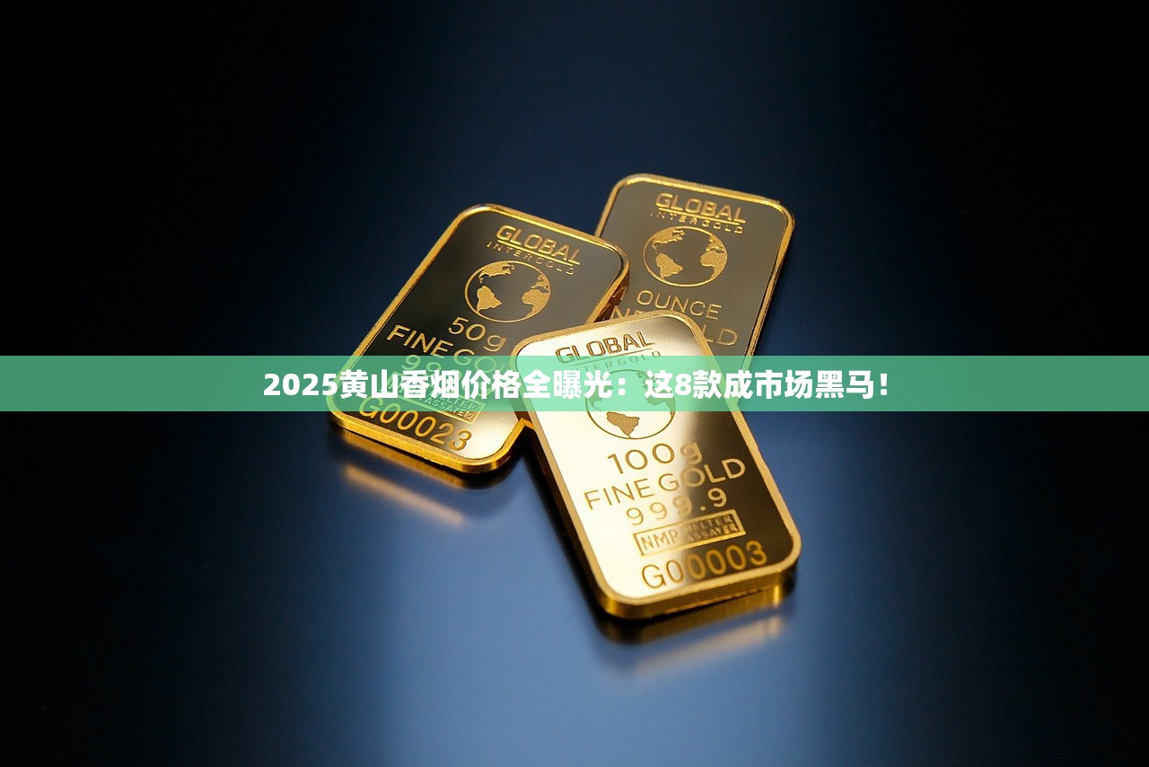 2025黄山香烟价格全曝光：这8款成市场黑马！