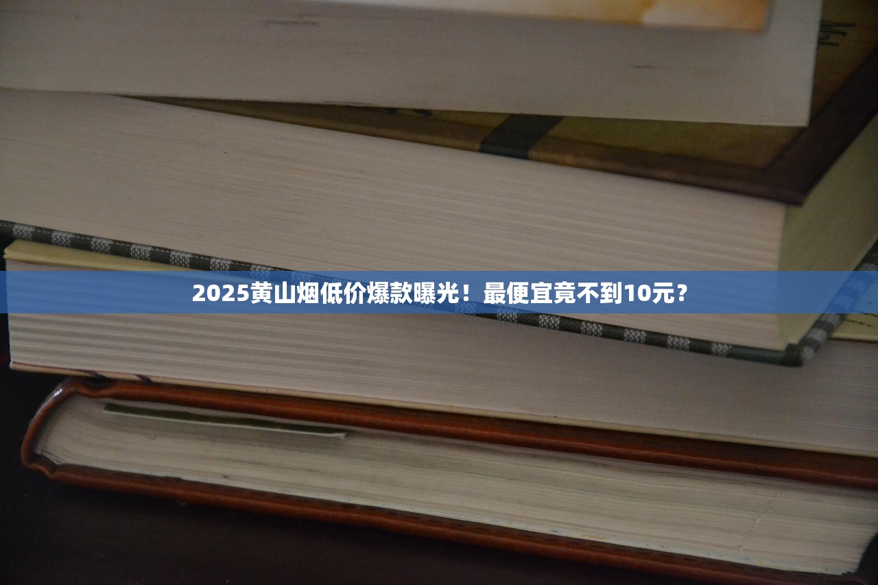 2025黄山烟低价爆款曝光！最便宜竟不到10元？