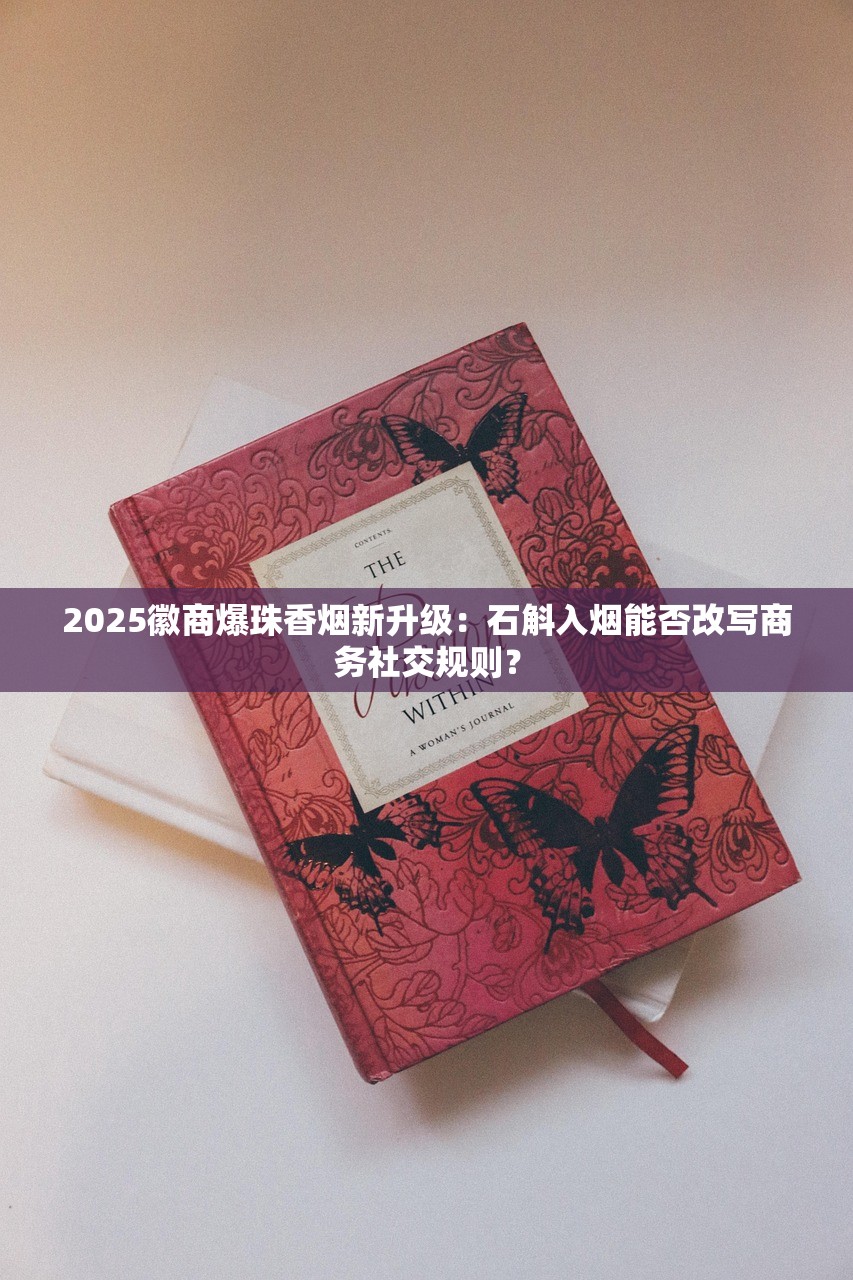2025徽商爆珠香烟新升级：石斛入烟能否改写商务社交规则？