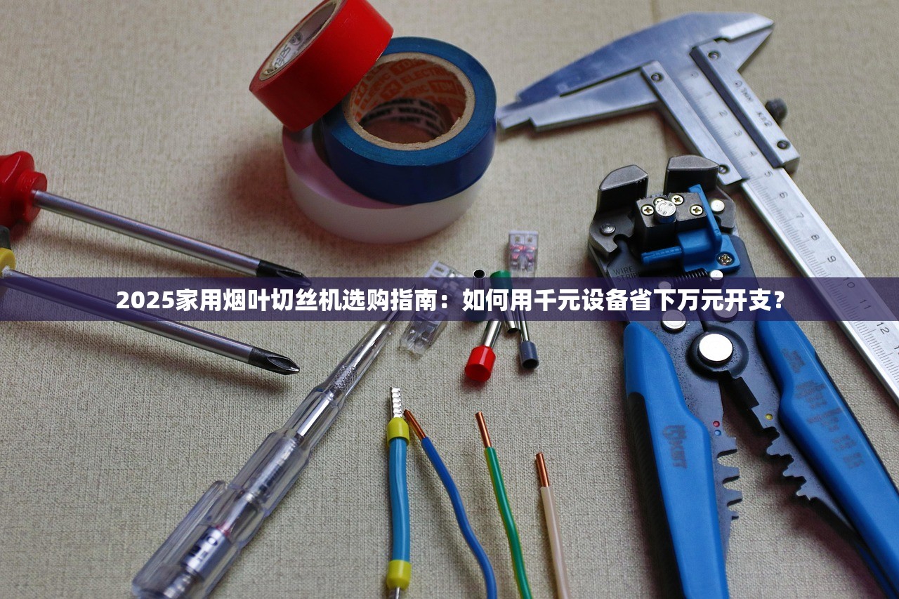 2025家用烟叶切丝机选购指南：如何用千元设备省下万元开支？