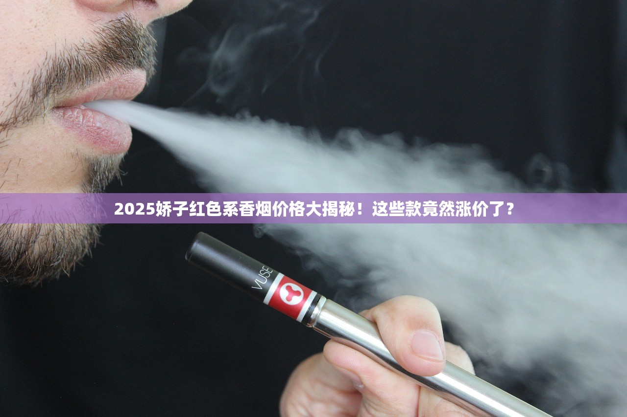 2025娇子红色系香烟价格大揭秘！这些款竟然涨价了？