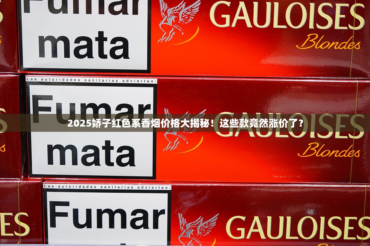 2025娇子红色系香烟价格大揭秘！这些款竟然涨价了？