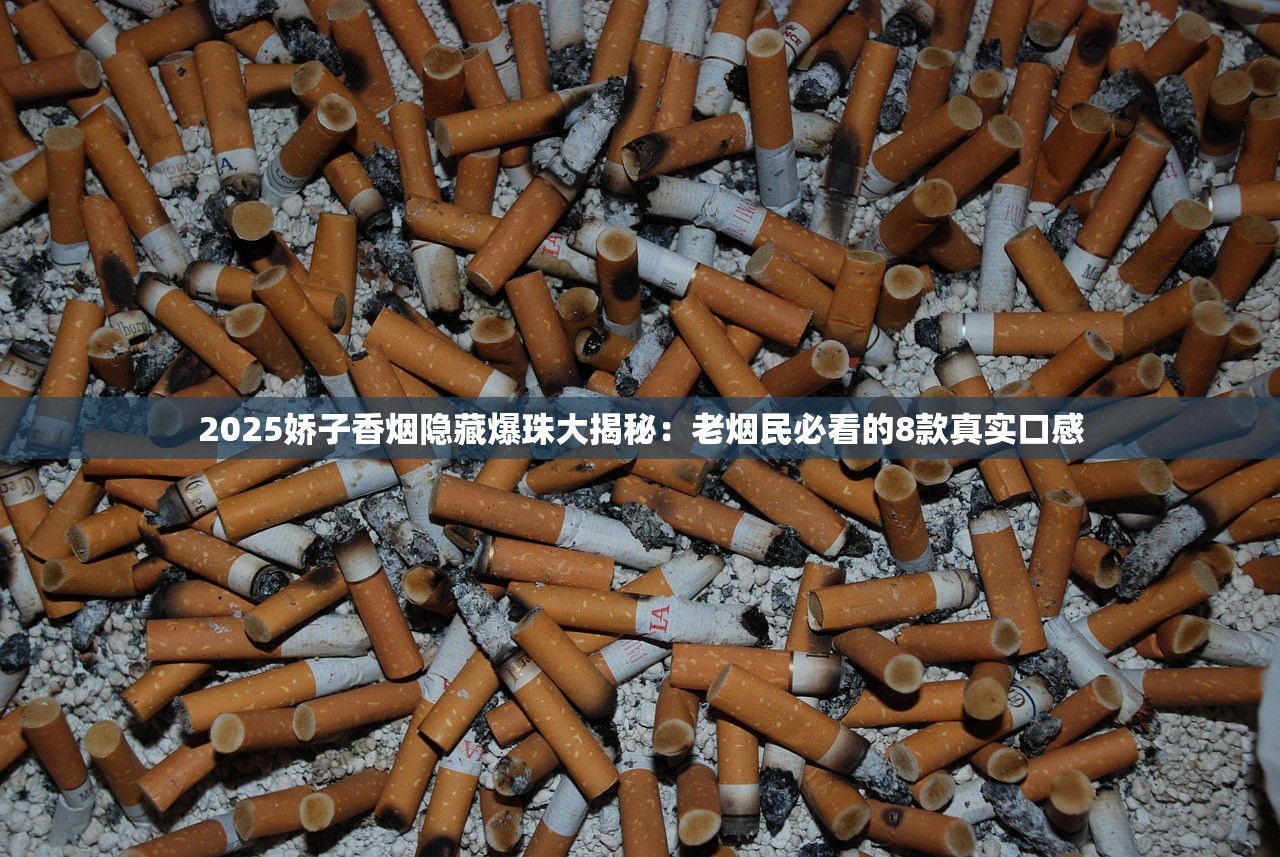 2025娇子香烟隐藏爆珠大揭秘：老烟民必看的8款真实口感