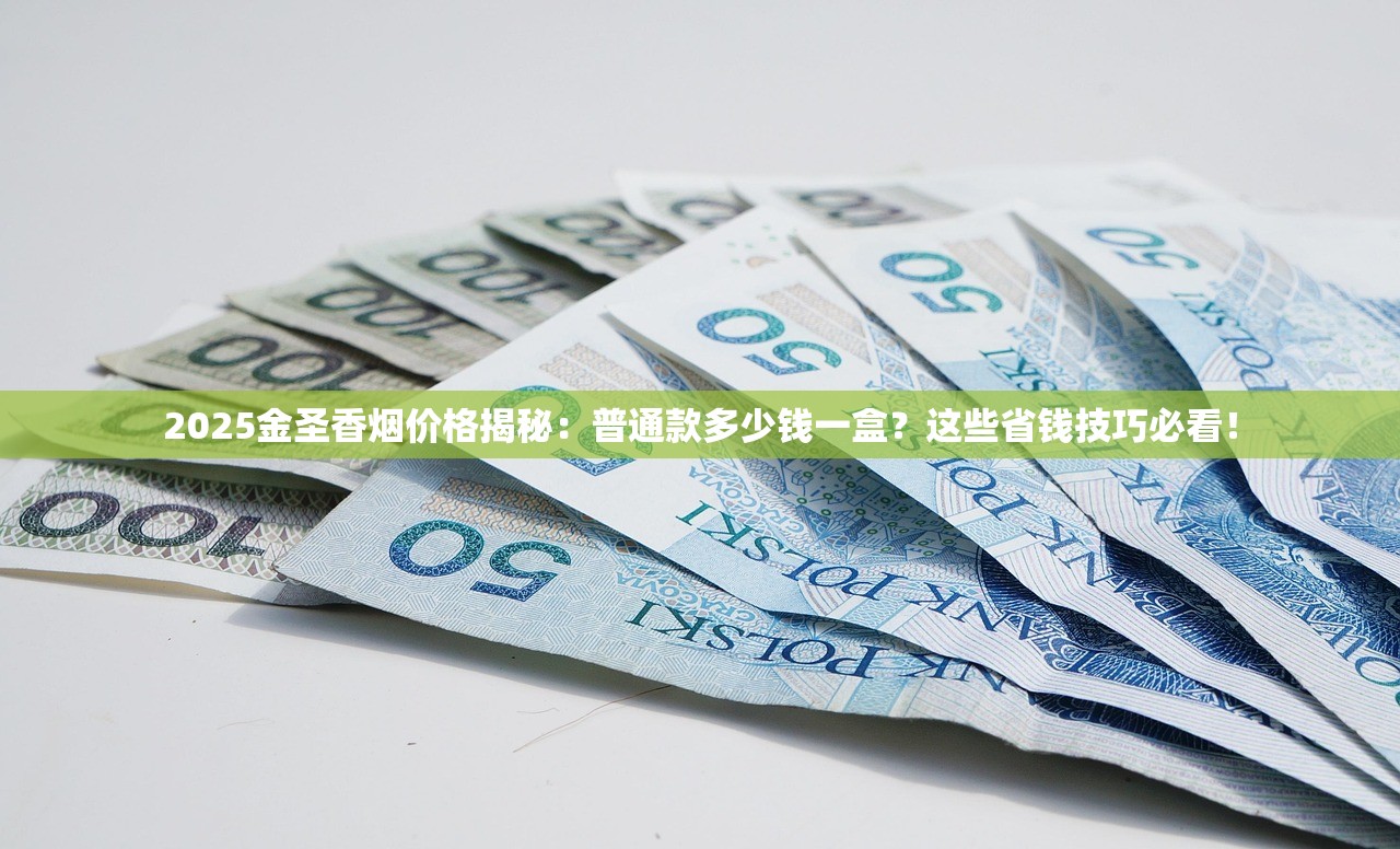 2025金圣香烟价格揭秘：普通款多少钱一盒？这些省钱技巧必看！