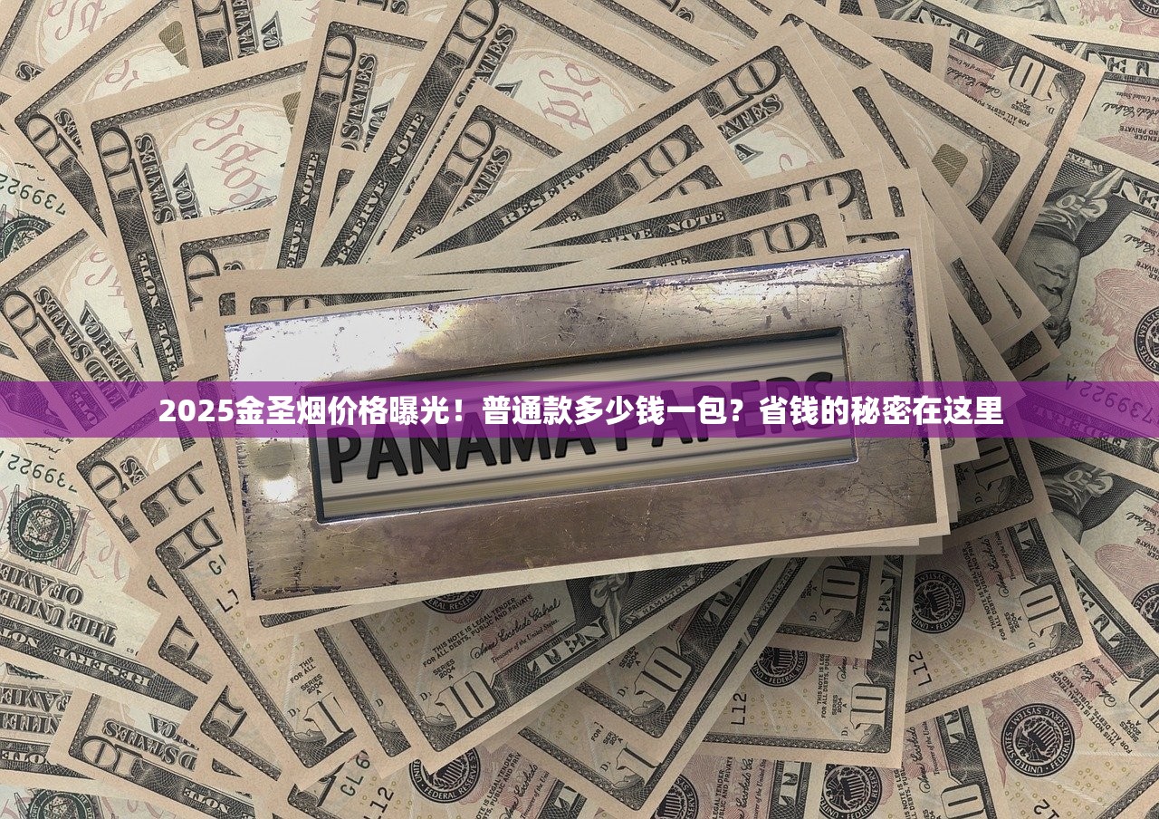 2025金圣烟价格曝光！普通款多少钱一包？省钱的秘密在这里