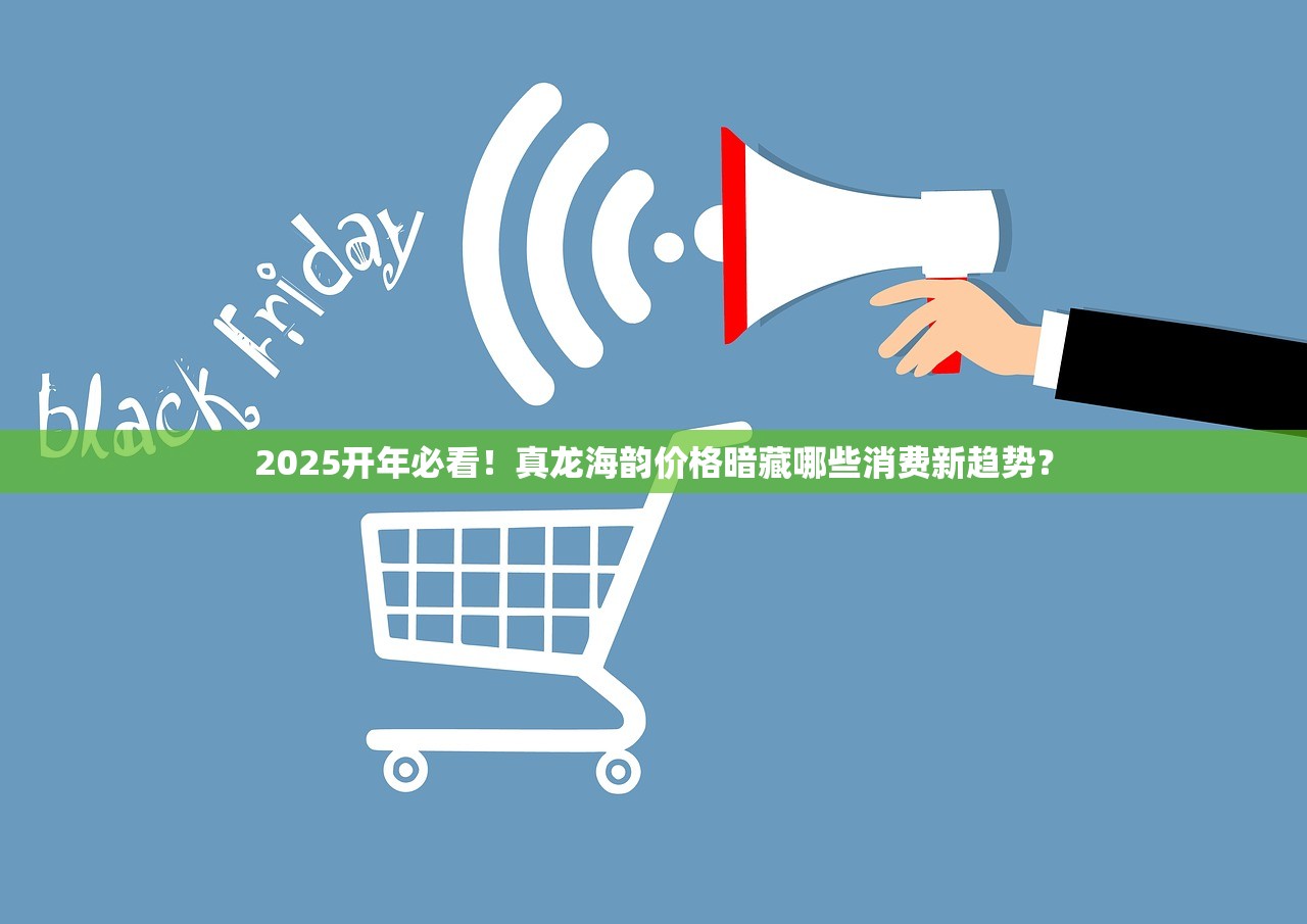 2025开年必看！真龙海韵价格暗藏哪些消费新趋势？