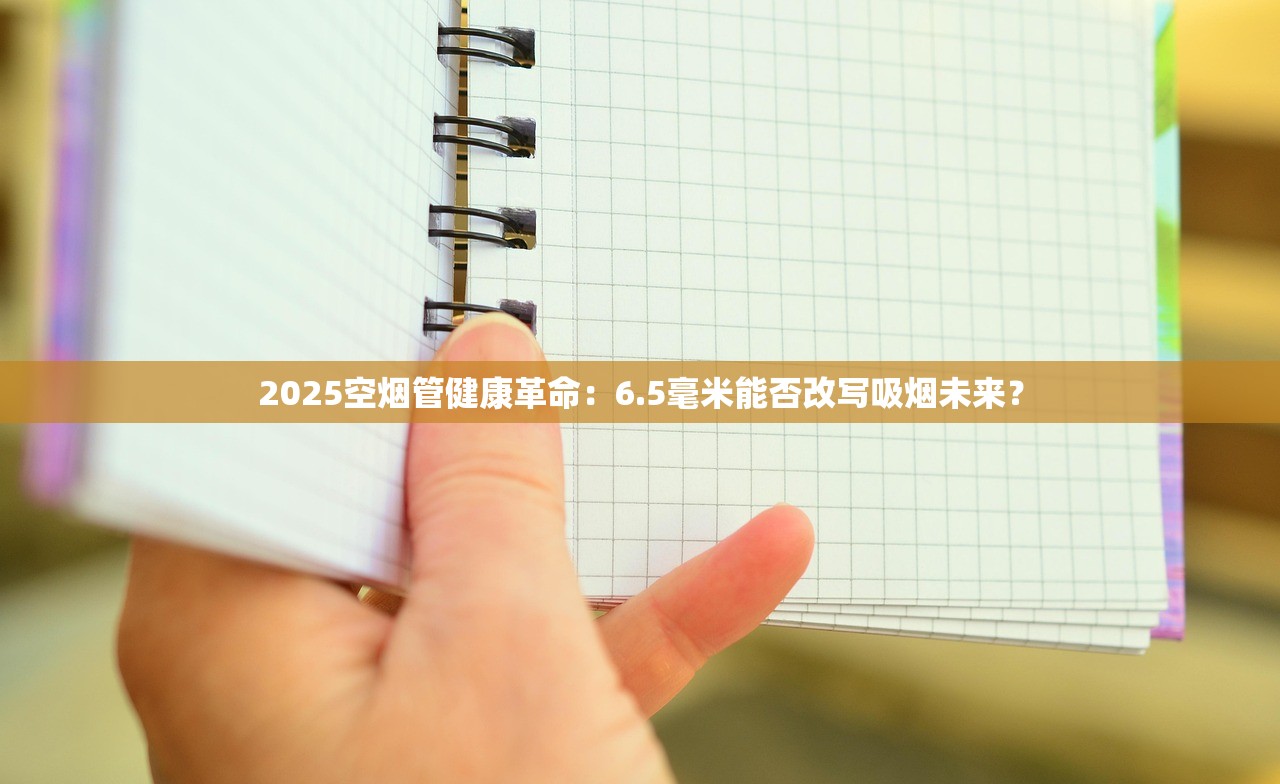 2025空烟管健康革命：6.5毫米能否改写吸烟未来？