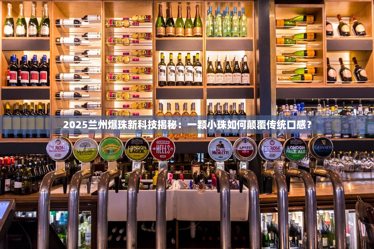 2025兰州爆珠新科技揭秘：一颗小珠如何颠覆传统口感？