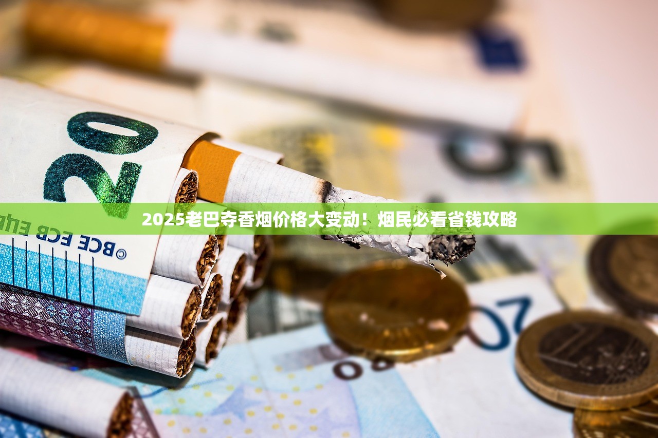 2025老巴夺香烟价格大变动！烟民必看省钱攻略