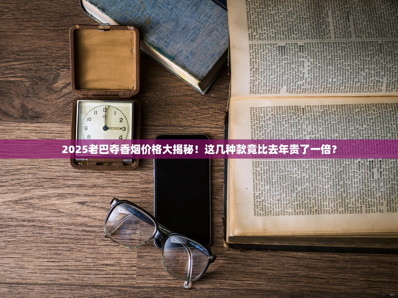 2025老巴夺香烟价格大揭秘！这几种款竟比去年贵了一倍？
