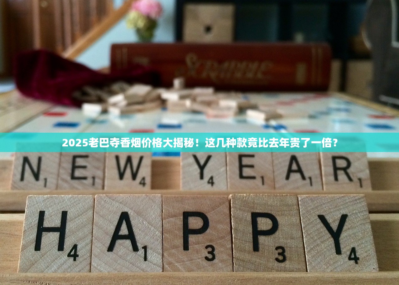 2025老巴夺香烟价格大揭秘！这几种款竟比去年贵了一倍？