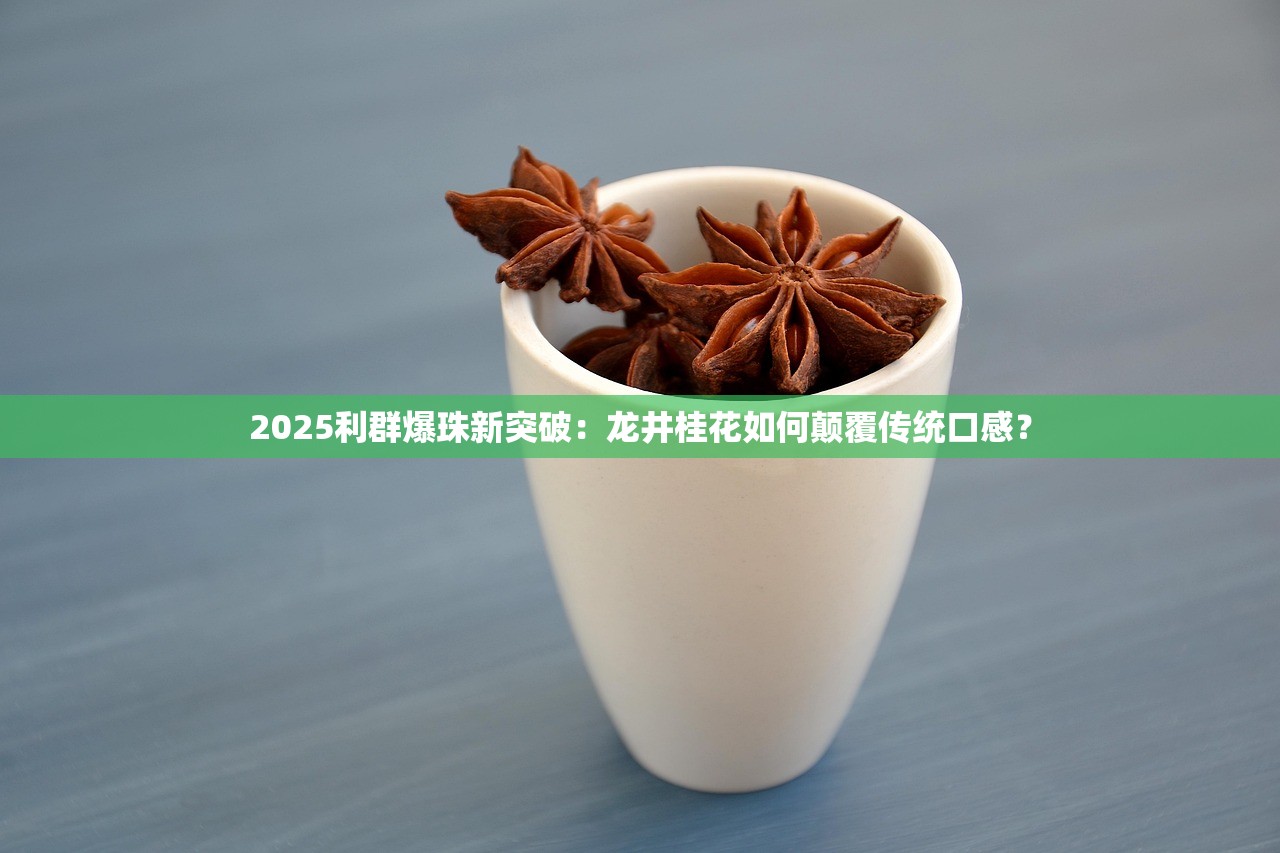 2025利群爆珠新突破：龙井桂花如何颠覆传统口感？