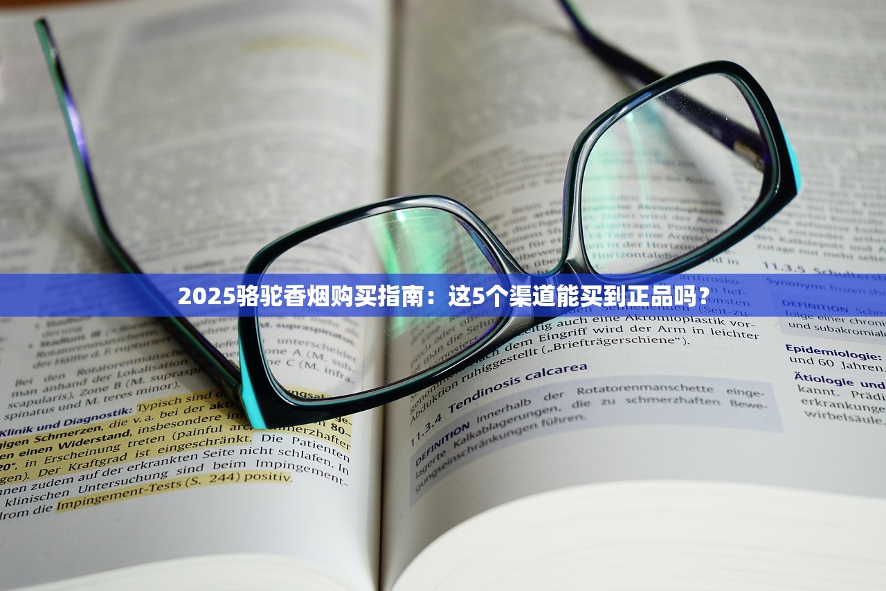 2025骆驼香烟购买指南：这5个渠道能买到正品吗？